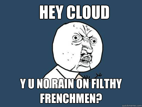 HEY CLOUD y u no rain on filthy frenchmen?  Y U No