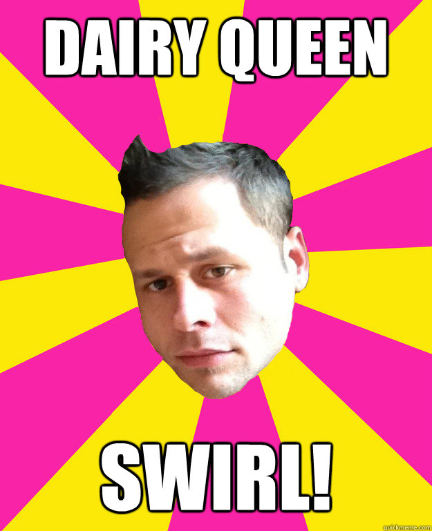dairy queen swirl!  funny narcissist
