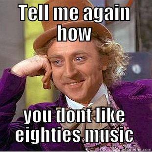 Tell me again how - TELL ME AGAIN HOW YOU DONT LIKE EIGHTIES MUSIC Condescending Wonka