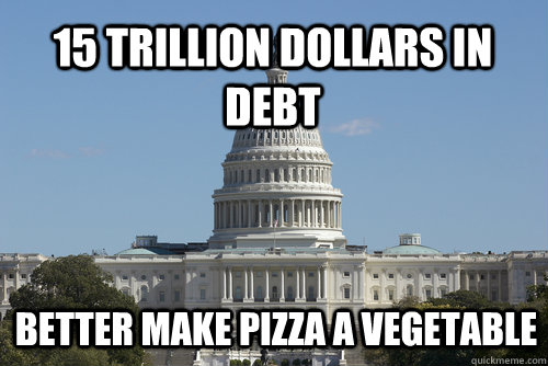 15 trillion dollars in debt Better make pizza a vegetable - 15 trillion dollars in debt Better make pizza a vegetable  Scumbag Congress