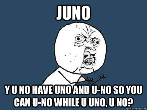 Juno y u no have uno and u-no so you can u-no while u uno, u no? - Juno y u no have uno and u-no so you can u-no while u uno, u no?  Y U No