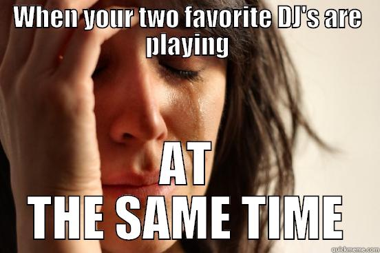 WHEN YOUR TWO FAVORITE DJ'S ARE PLAYING AT THE SAME TIME First World Problems