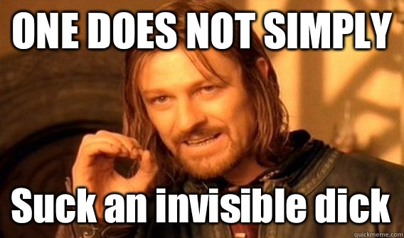 ONE DOES NOT SIMPLY Suck an invisible dick  One Does Not Simply