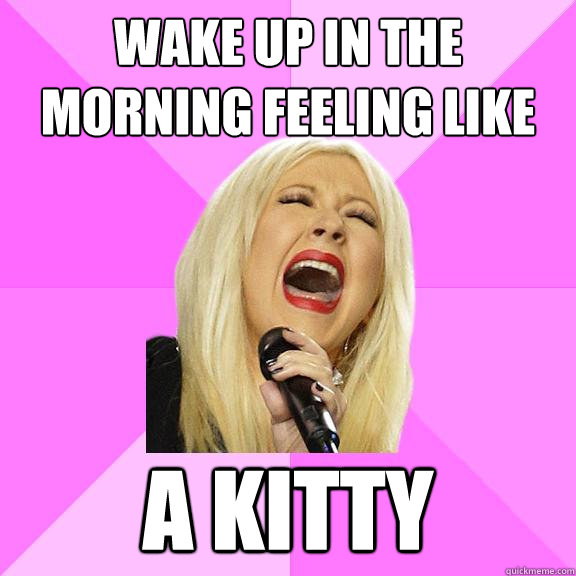 wake up in the morning feeling like a kitty  Wrong Lyrics Christina