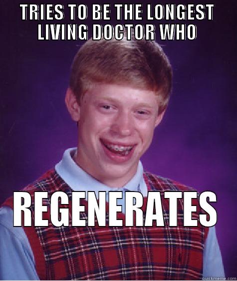 TRIES TO BE THE LONGEST LIVING DOCTOR WHO REGENERATES Bad Luck Brian