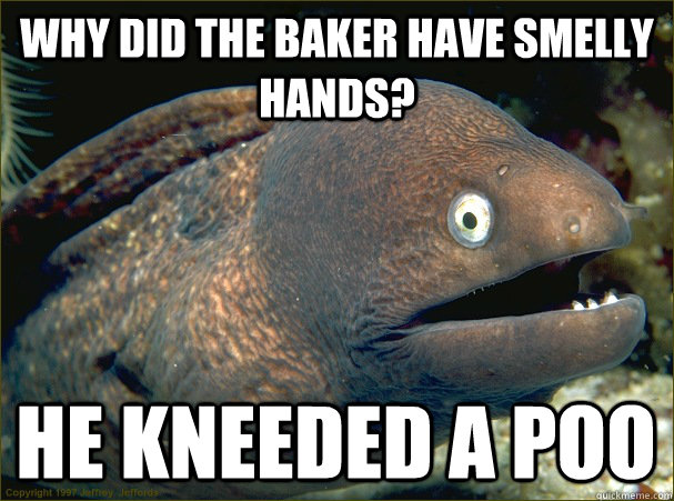 Why did the baker have smelly hands? He kneeded a poo - Why did the baker have smelly hands? He kneeded a poo  Bad Joke Eel
