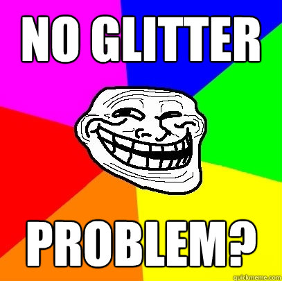 No glitter problem?  Troll Face