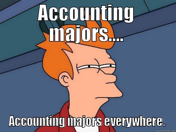 ACCOUNTING MAJORS.... ACCOUNTING MAJORS EVERYWHERE. Futurama Fry
