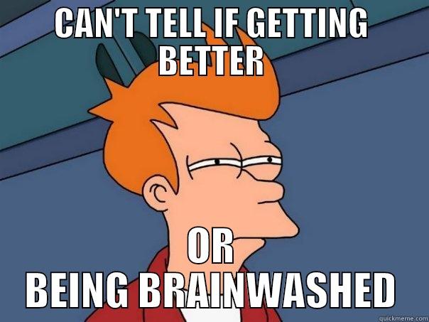 CAN'T TELL IF GETTING BETTER OR BEING BRAINWASHED Futurama Fry