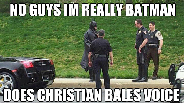 no guys im really batman does christian bales voice  