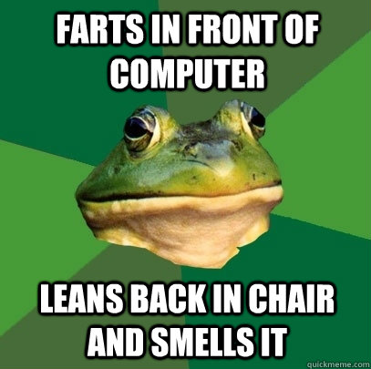 Farts in front of computer leans back in chair and smells it  Foul Bachelor Frog
