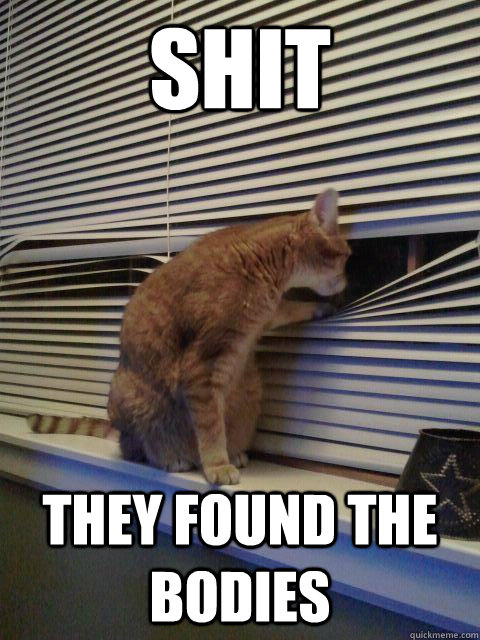 Shit They found the bodies  Peeping Tomcat
