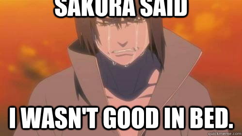 Sakura said I wasn't good in bed.  