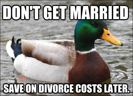Don't get married Save on divorce costs later.  Actual Advice Mallard
