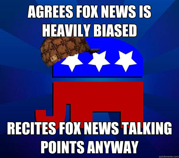 Agrees Fox News is heavily biased  Recites Fox News talking points anyway  