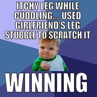ITCHY LEG WHILE CUDDLING.... USED GIRLFRIEND'S LEG STUBBLE TO SCRATCH IT WINNING Success Kid