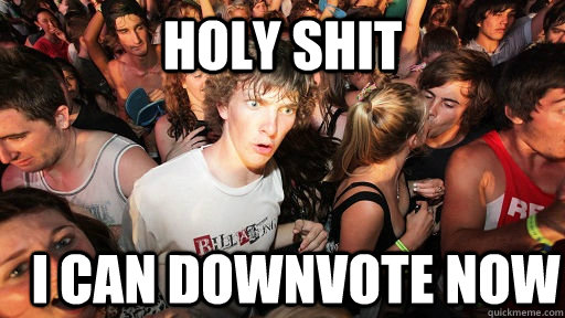 Holy shit i can downvote now  Sudden Clarity Clarence
