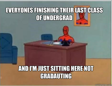 Everyones finishing their last class of undergrad and i'm just sitting here not gradauting  Spiderman