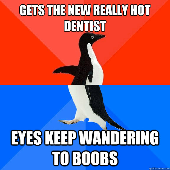 Gets the new really hot dentist Eyes keep wandering to boobs  Socially Awesome Awkward Penguin