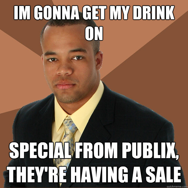 Im gonna get my drink on special from publix, they're having a sale - Im gonna get my drink on special from publix, they're having a sale  Successful Black Man