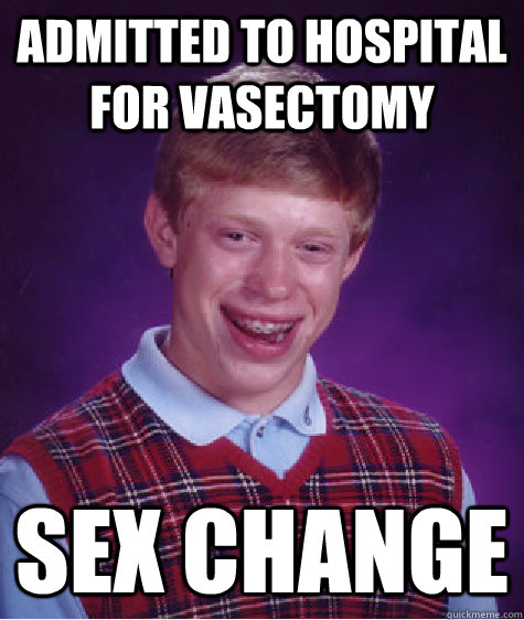 Admitted to hospital for vasectomy sex change - Admitted to hospital for vasectomy sex change  Bad Luck Brian