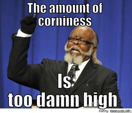 THE AMOUNT OF CORNINESS IS TOO DAMN HIGH  Misc