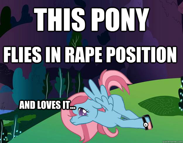 this pony flies in rape position and loves it... - this pony flies in rape position and loves it...  My little pony