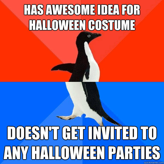has awesome idea for Halloween costume doesn't get invited to any halloween parties  