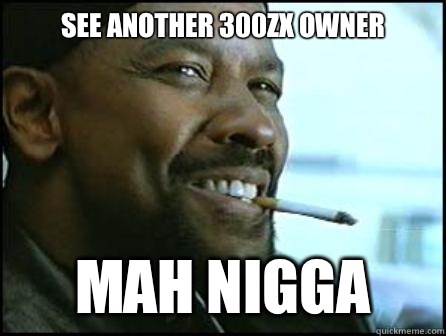 See another 300zx owner Mah Nigga  Mah Nigga Denzel
