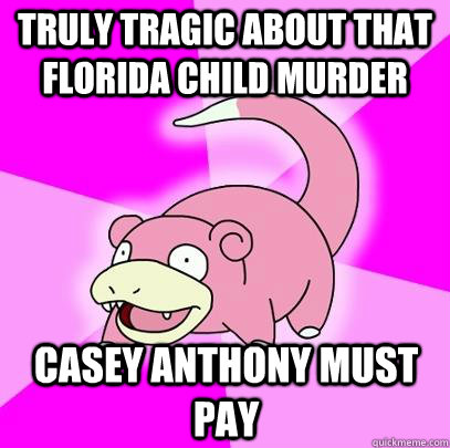 Truly tragic about that Florida child murder Casey Anthony must pay  Slowpoke