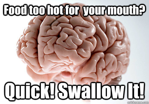 Food too hot for  your mouth? Quick! Swallow It!   Scumbag Brain