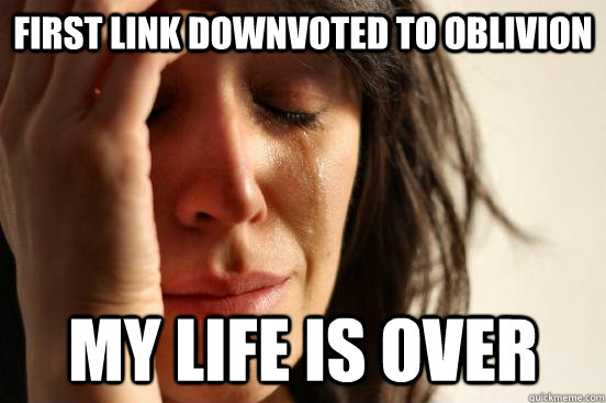 first link downvoted to oblivion my life is over  First World Problems