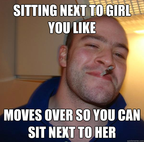SITTING NEXT TO GIRL YOU LIKE MOVES OVER SO YOU CAN SIT NEXT TO HER - SITTING NEXT TO GIRL YOU LIKE MOVES OVER SO YOU CAN SIT NEXT TO HER  Misc