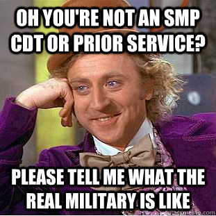 Oh you're not an SMP CDT or prior service? Please tell me what the real military is like - Oh you're not an SMP CDT or prior service? Please tell me what the real military is like  Condescending Wonka
