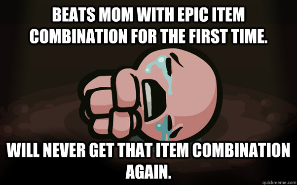 Beats mom with epic item combination for the first time. Will never get that item combination again. - Beats mom with epic item combination for the first time. Will never get that item combination again.  The Binding of Isaac