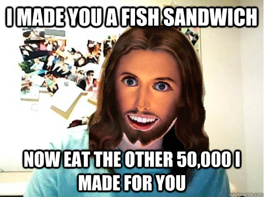 i made you a fish sandwich now eat the other 50,000 i made for you - i made you a fish sandwich now eat the other 50,000 i made for you  Overly Attached Jesus