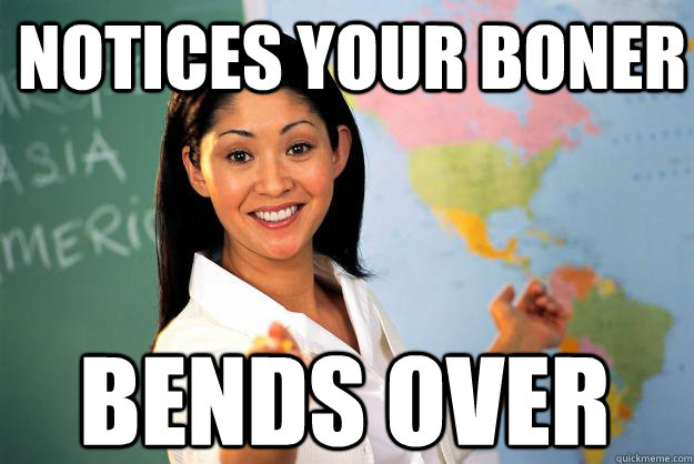 Notices your boner Bends over  Unhelpful High School Teacher