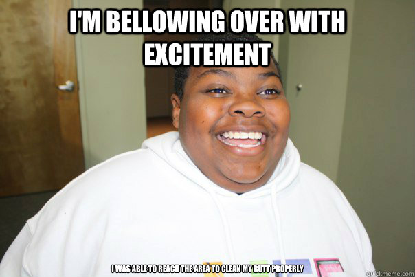 I'M BELLOWING OVER WITH EXCITEMENT I was able to reach the area to clean my butt properly   