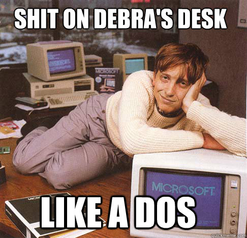 SHIT ON DEBRA's DESK LIKE A DOS  Dreamy Bill Gates