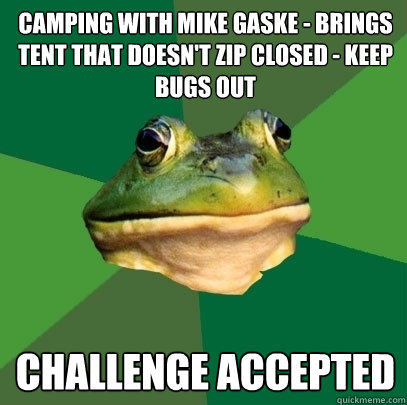 camping with mike gaske - brings tent that doesn't zip closed - keep bugs out challenge accepted  Foul Bachelor Frog