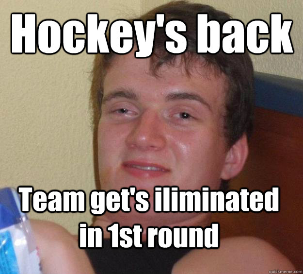 Hockey's back Team get's iliminated in 1st round - Hockey's back Team get's iliminated in 1st round  10 Guy