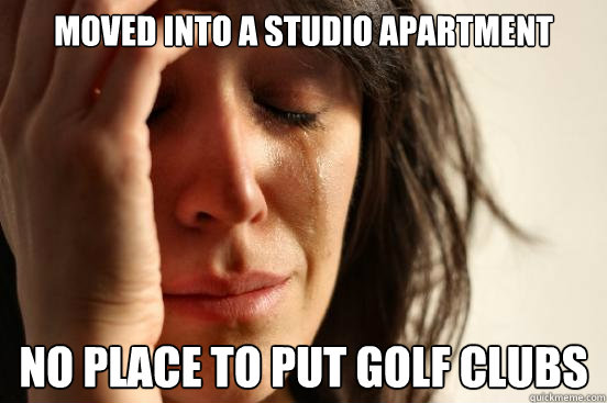 Moved into a studio apartment no place to put golf clubs  First World Problems
