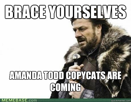 BRACE YOURSELVES Amanda Todd copycats are coming - BRACE YOURSELVES Amanda Todd copycats are coming  Misc