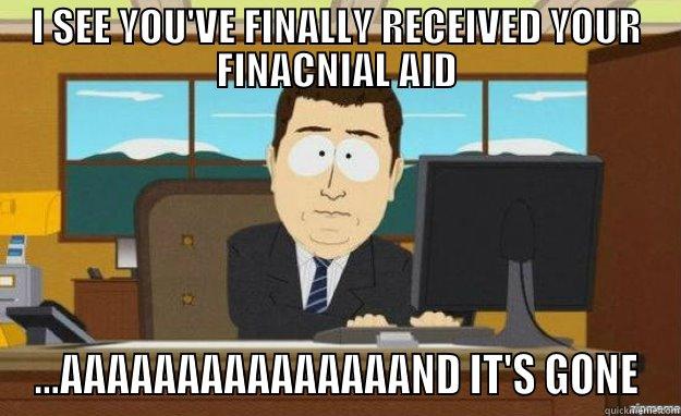 I SEE YOU'VE FINALLY RECEIVED YOUR FINACNIAL AID ...AAAAAAAAAAAAAAAND IT'S GONE aaaand its gone