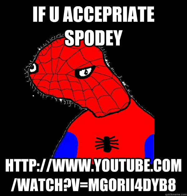 if u accepriate spodey http://www.youtube.com/watch?v=MGorIi4dYb8  