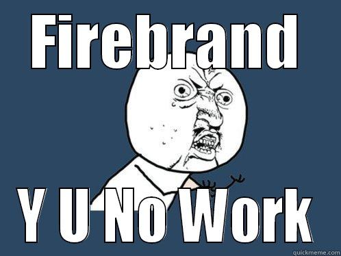 FIREBRAND Y U NO WORK Y U No