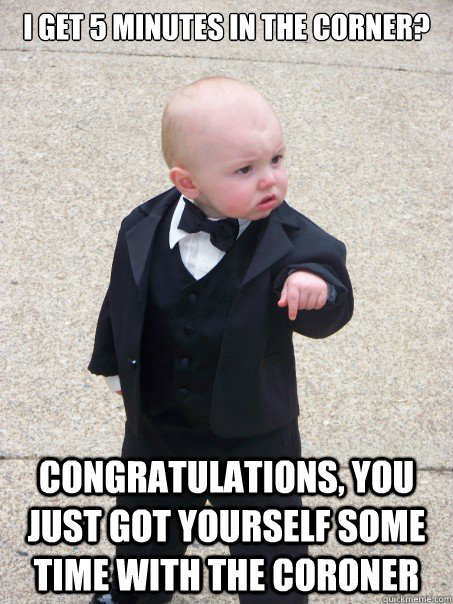 I get 5 minutes in the corner? Congratulations, you just got yourself some time with the coroner - I get 5 minutes in the corner? Congratulations, you just got yourself some time with the coroner  Baby Godfather