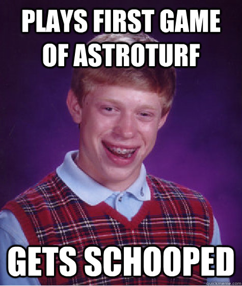 Plays first game of astroturf Gets Schooped - Plays first game of astroturf Gets Schooped  Bad Luck Brian
