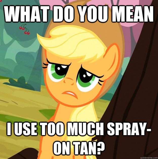 What do you mean I use too much spray-on tan?  