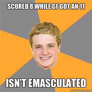 scored 8 while GF got an 11  isn’t emasculated  Peeta Mellark